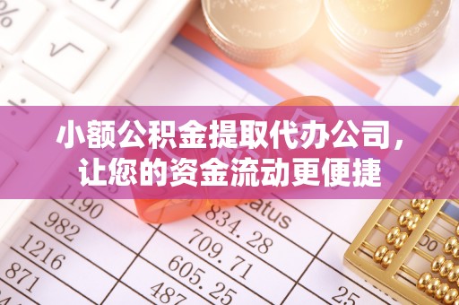 贵池小额公积金提取代办公司，让您的资金流动更便捷
