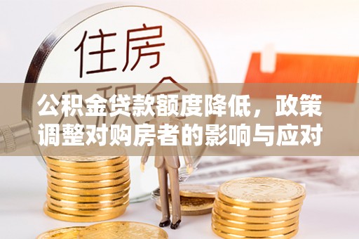 贵池公积金贷款额度降低，政策调整对购房者的影响与应对策略