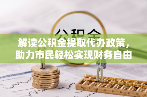 贵池解读公积金提取代办政策，助力市民轻松实现财务自由