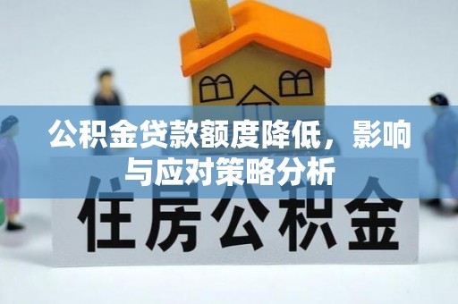 贵池公积金贷款额度降低，影响与应对策略分析