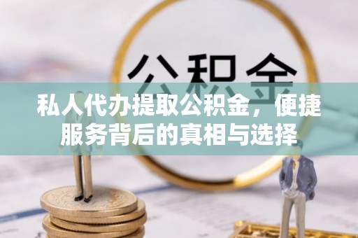 贵池私人代办提取公积金，便捷服务背后的真相与选择