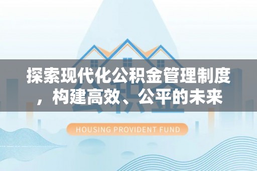 贵池探索现代化公积金管理制度，构建高效、公平的未来