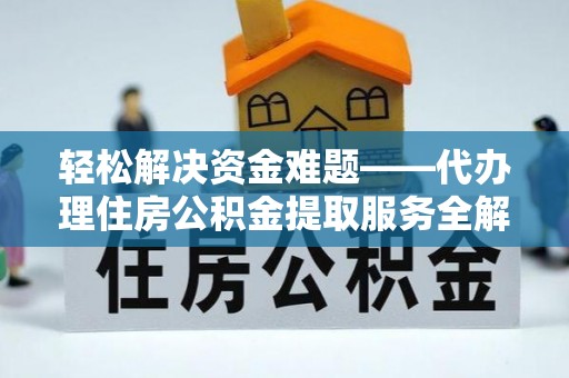 贵池轻松解决资金难题——代办理住房公积金提取服务全解析