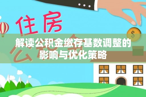 贵池解读公积金缴存基数调整的影响与优化策略