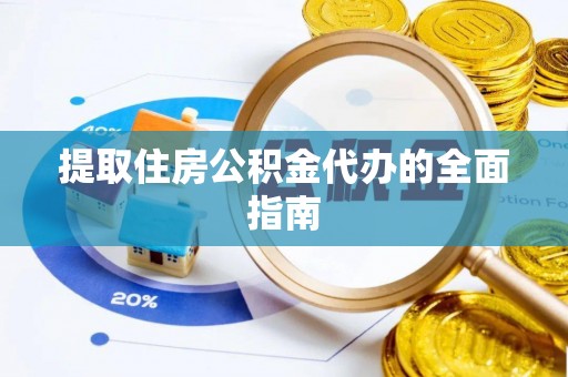 贵池提取住房公积金代办的全面指南