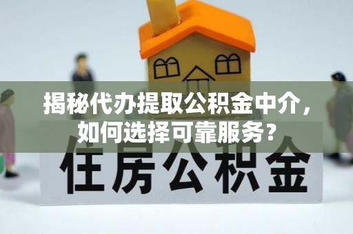 贵池揭秘代办提取公积金中介，如何选择可靠服务？