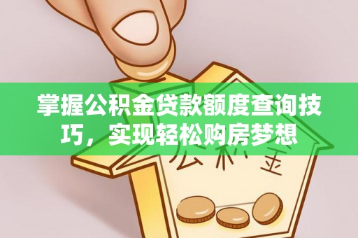 贵池掌握公积金贷款额度查询技巧，实现轻松购房梦想