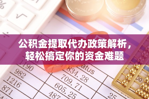贵池公积金提取代办政策解析，轻松搞定你的资金难题