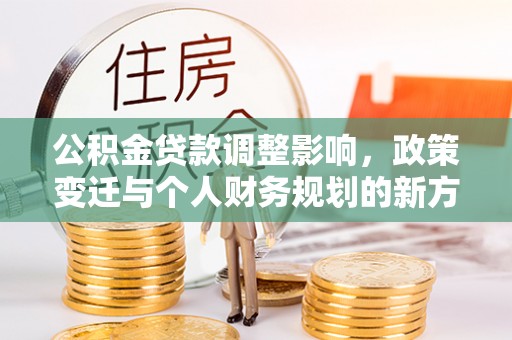 贵池公积金贷款调整影响，政策变迁与个人财务规划的新方向