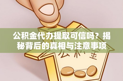 贵池公积金代办提取可信吗？揭秘背后的真相与注意事项