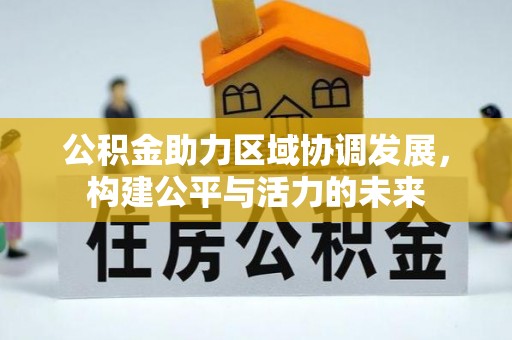 贵池公积金助力区域协调发展，构建公平与活力的未来