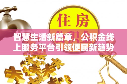 贵池智慧生活新篇章，公积金线上服务平台引领便民新趋势