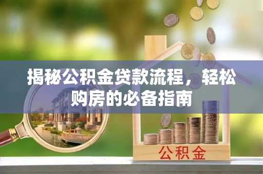 贵池揭秘公积金贷款流程，轻松购房的必备指南