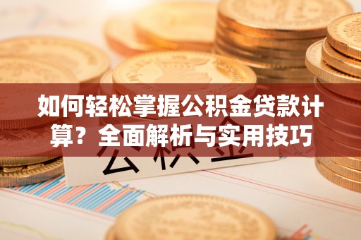 贵池如何轻松掌握公积金贷款计算？全面解析与实用技巧
