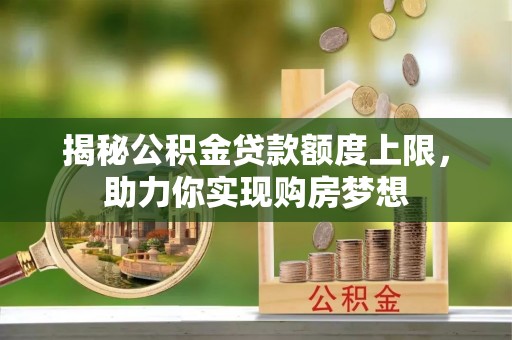 贵池揭秘公积金贷款额度上限，助力你实现购房梦想
