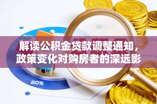 贵池解读公积金贷款调整通知，政策变化对购房者的深远影响