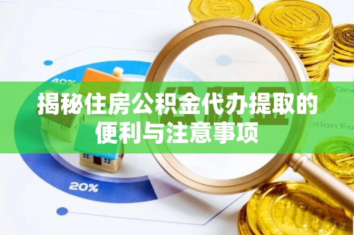 贵池揭秘住房公积金代办提取的便利与注意事项