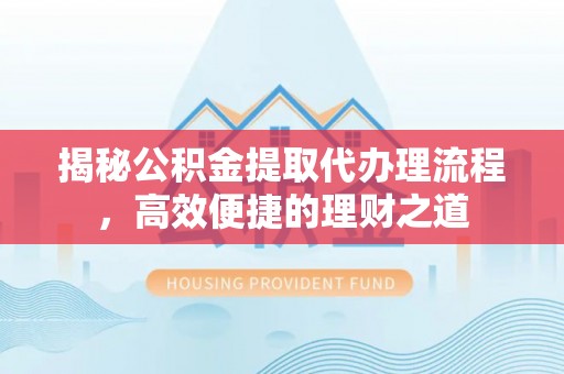 贵池揭秘公积金提取代办理流程，高效便捷的理财之道