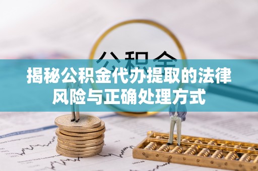 贵池揭秘公积金代办提取的法律风险与正确处理方式