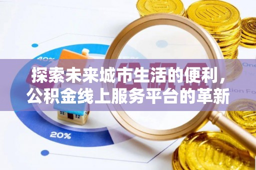 贵池探索未来城市生活的便利，公积金线上服务平台的革新与机遇
