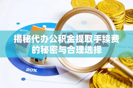 贵池揭秘代办公积金提取手续费的秘密与合理选择