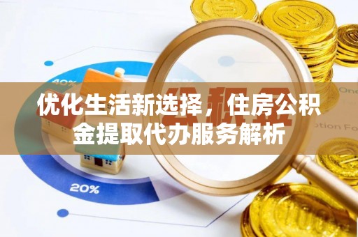 贵池优化生活新选择，住房公积金提取代办服务解析