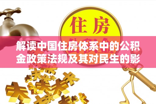 贵池解读中国住房体系中的公积金政策法规及其对民生的影响