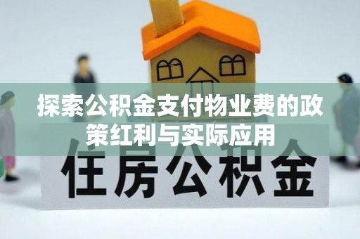 贵池探索公积金支付物业费的政策红利与实际应用