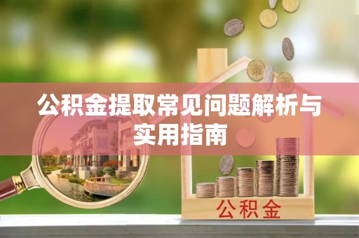 贵池公积金提取常见问题解析与实用指南