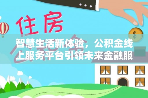贵池智慧生活新体验，公积金线上服务平台引领未来金融服务