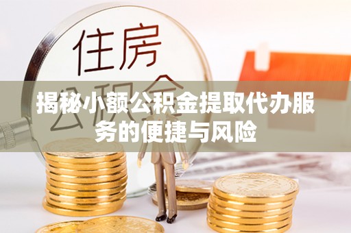 贵池揭秘小额公积金提取代办服务的便捷与风险