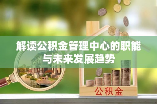 贵池解读公积金管理中心的职能与未来发展趋势