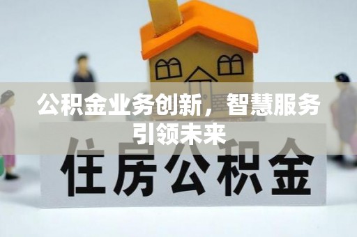 贵池公积金业务创新，智慧服务引领未来