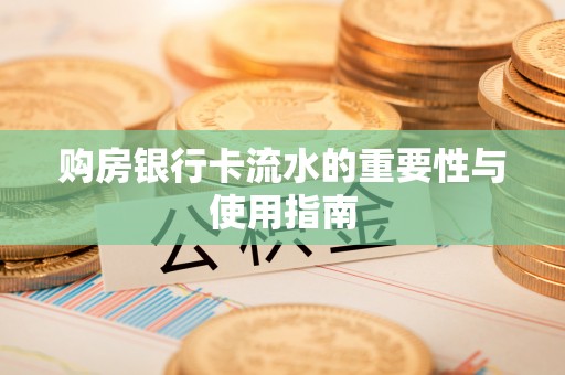 贵池购房银行卡流水的重要性与使用指南