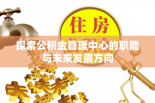 贵池探索公积金管理中心的职能与未来发展方向