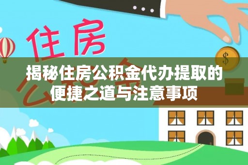 贵池揭秘住房公积金代办提取的便捷之道与注意事项