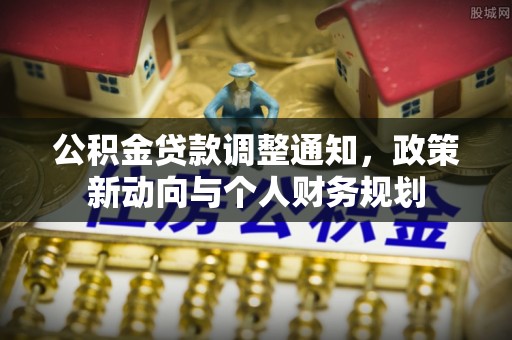 贵池公积金贷款调整通知，政策新动向与个人财务规划