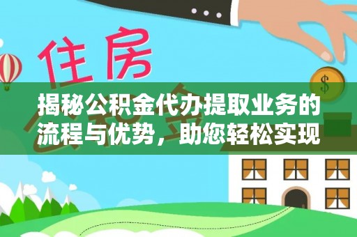 贵池揭秘公积金代办提取业务的流程与优势，助您轻松实现资金利用最大化