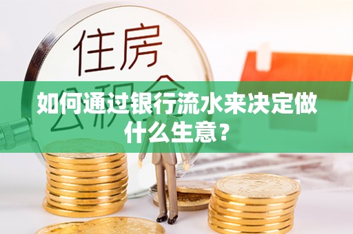 贵池如何通过银行流水来决定做什么生意？