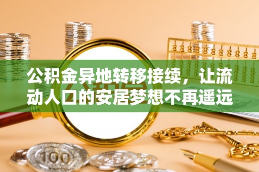 贵池公积金异地转移接续，让流动人口的安居梦想不再遥远