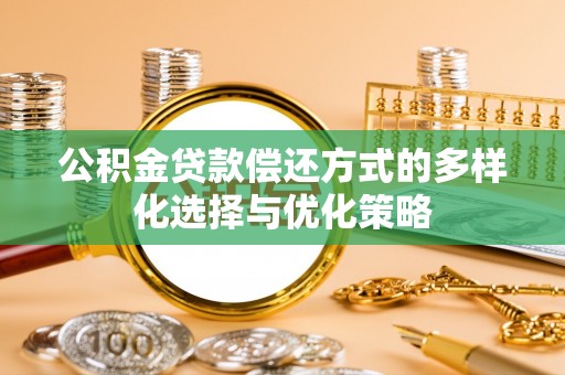 贵池公积金贷款偿还方式的多样化选择与优化策略