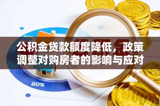 贵池公积金贷款额度降低，政策调整对购房者的影响与应对策略