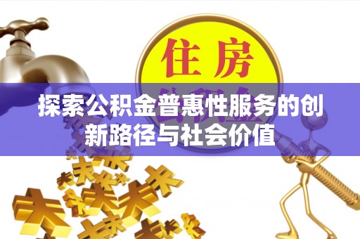 贵池探索公积金普惠性服务的创新路径与社会价值