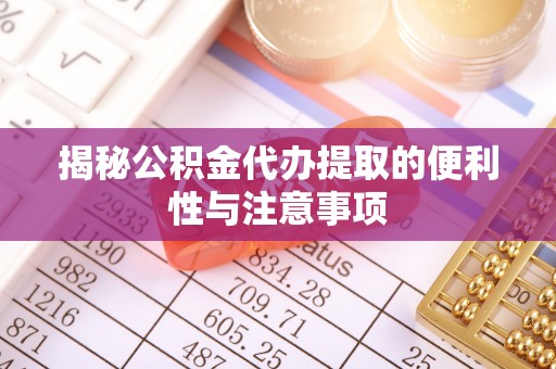 贵池揭秘公积金代办提取的便利性与注意事项