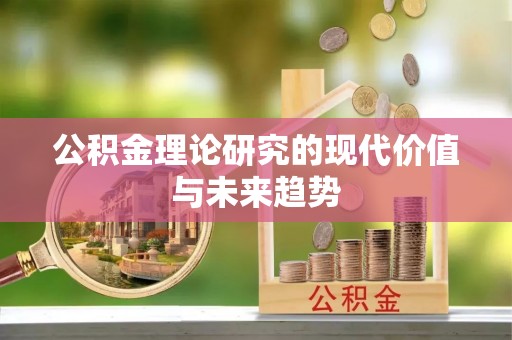 贵池公积金理论研究的现代价值与未来趋势