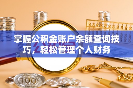 贵池掌握公积金账户余额查询技巧，轻松管理个人财务
