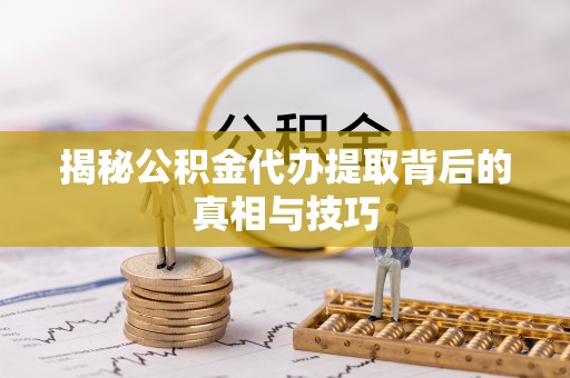 贵池揭秘公积金代办提取背后的真相与技巧