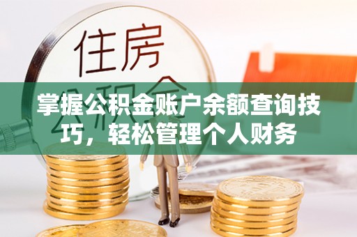 贵池掌握公积金账户余额查询技巧，轻松管理个人财务