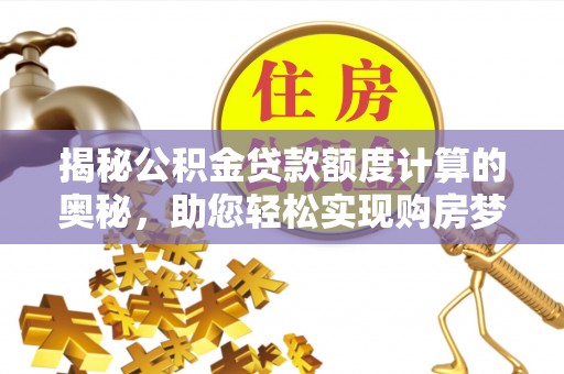 贵池揭秘公积金贷款额度计算的奥秘，助您轻松实现购房梦想