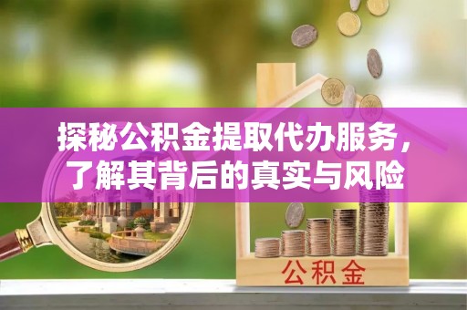 贵池探秘公积金提取代办服务，了解其背后的真实与风险
